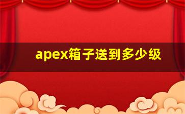 apex箱子送到多少级