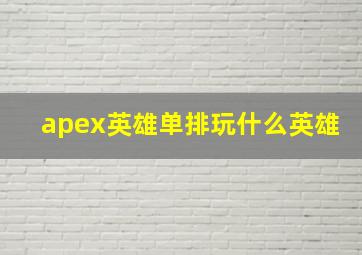 apex英雄单排玩什么英雄