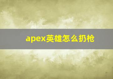 apex英雄怎么扔枪