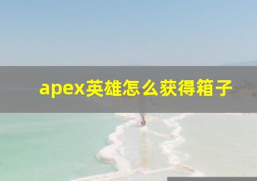 apex英雄怎么获得箱子