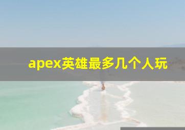 apex英雄最多几个人玩