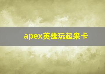 apex英雄玩起来卡