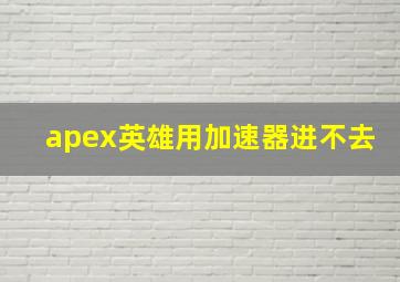 apex英雄用加速器进不去