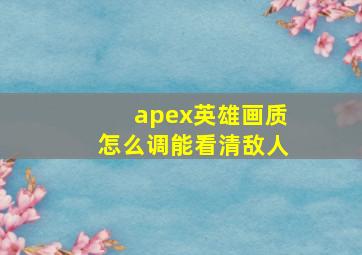 apex英雄画质怎么调能看清敌人