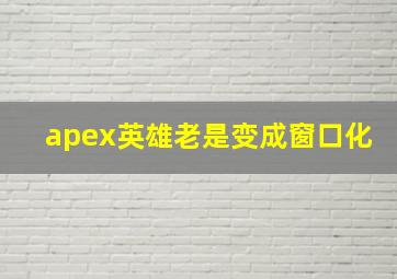 apex英雄老是变成窗口化