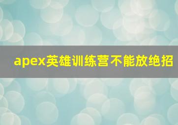 apex英雄训练营不能放绝招