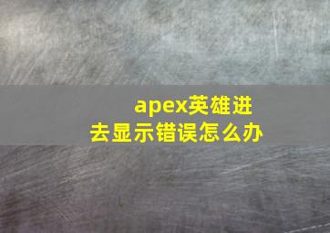 apex英雄进去显示错误怎么办