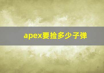 apex要捡多少子弹