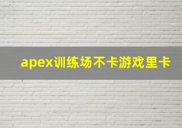 apex训练场不卡游戏里卡