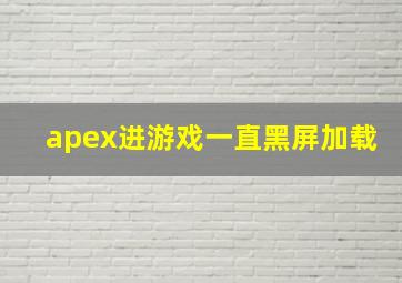 apex进游戏一直黑屏加载