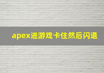 apex进游戏卡住然后闪退