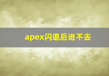 apex闪退后进不去