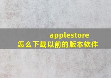 applestore怎么下载以前的版本软件