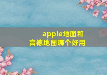 apple地图和高德地图哪个好用