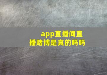 app直播间直播赌博是真的吗吗