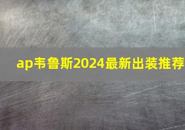 ap韦鲁斯2024最新出装推荐