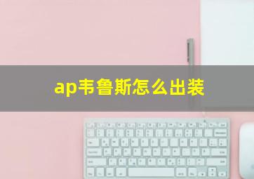 ap韦鲁斯怎么出装