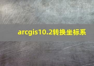 arcgis10.2转换坐标系