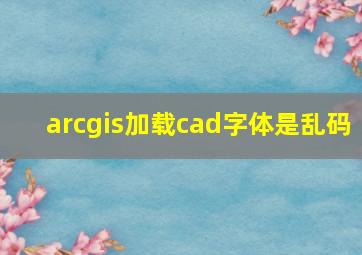 arcgis加载cad字体是乱码