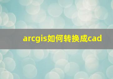 arcgis如何转换成cad