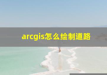 arcgis怎么绘制道路