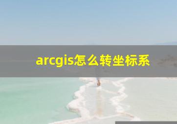 arcgis怎么转坐标系