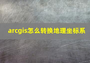 arcgis怎么转换地理坐标系