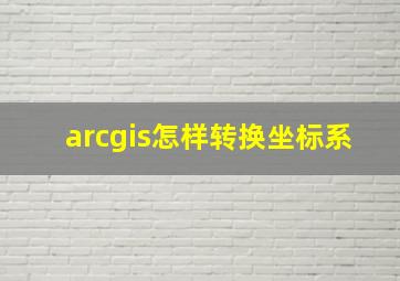 arcgis怎样转换坐标系