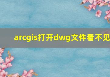 arcgis打开dwg文件看不见