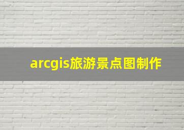 arcgis旅游景点图制作