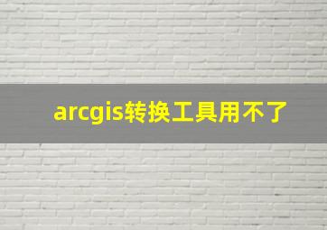 arcgis转换工具用不了