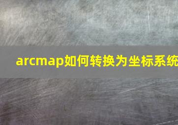 arcmap如何转换为坐标系统