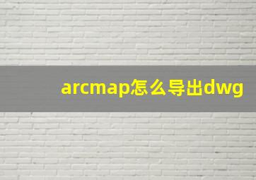 arcmap怎么导出dwg