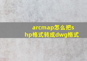 arcmap怎么把shp格式转成dwg格式