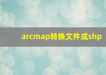 arcmap转换文件成shp