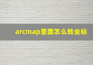 arcmap里面怎么转坐标