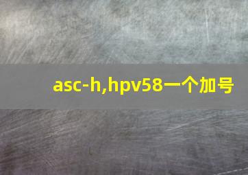 asc-h,hpv58一个加号