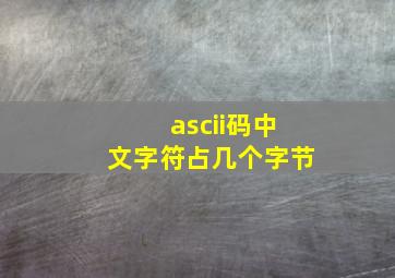 ascii码中文字符占几个字节