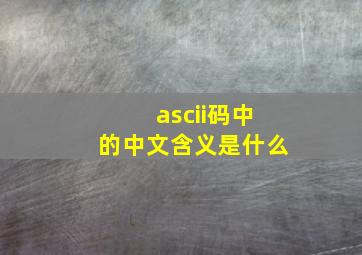 ascii码中的中文含义是什么