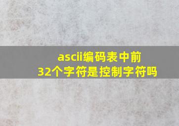 ascii编码表中前32个字符是控制字符吗