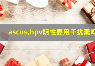 ascus,hpv阴性要用干扰素吗