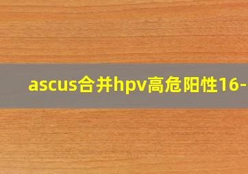 ascus合并hpv高危阳性16-18