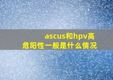 ascus和hpv高危阳性一般是什么情况