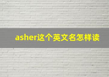 asher这个英文名怎样读