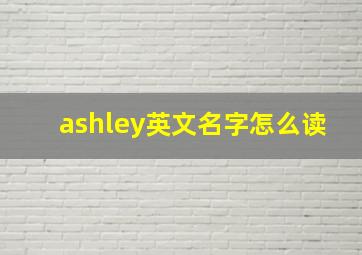 ashley英文名字怎么读