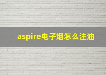 aspire电子烟怎么注油