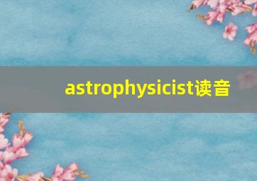 astrophysicist读音