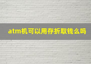 atm机可以用存折取钱么吗