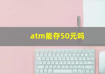 atm能存50元吗