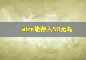 atm能存入50元吗